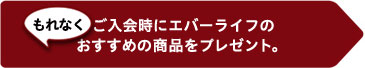 ご入会時にもれなくエバーライフのおすすめの商品をプレゼント