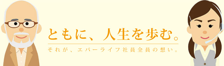 ともに、人生を歩む。それがエバーライフの社員全員の想い。